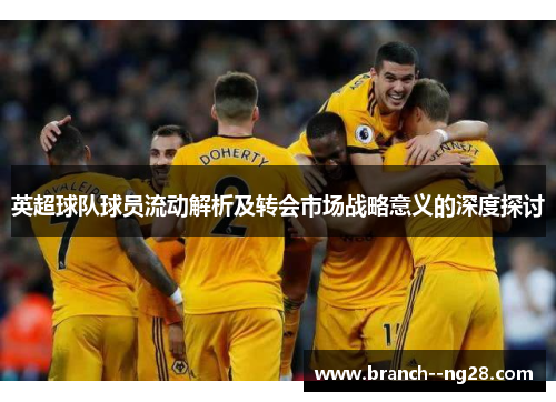 英超球队球员流动解析及转会市场战略意义的深度探讨