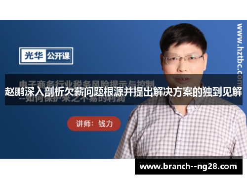 赵鹏深入剖析欠薪问题根源并提出解决方案的独到见解 赵鹏深入剖析欠薪问题根源并提出解决方案的独到见解