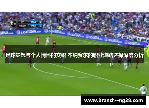 足球梦想与个人情怀的交织 本纳赛尔的职业道路选择深度分析