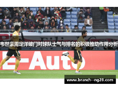 韦世豪周定洋破门对球队士气与排名的积极推动作用分析 韦世豪周定洋破门对球队士气与排名的积极推动作用分析