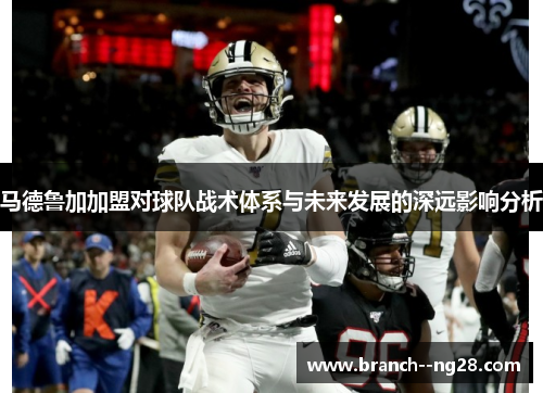 马德鲁加加盟对球队战术体系与未来发展的深远影响分析 马德鲁加加盟对球队战术体系与未来发展的深远影响分析