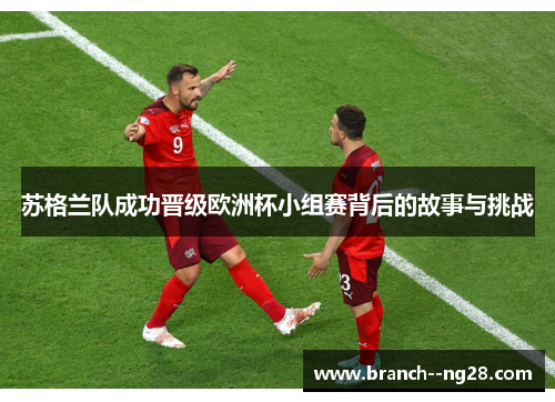 苏格兰队成功晋级欧洲杯小组赛背后的故事与挑战 苏格兰队成功晋级欧洲杯小组赛背后的故事与挑战