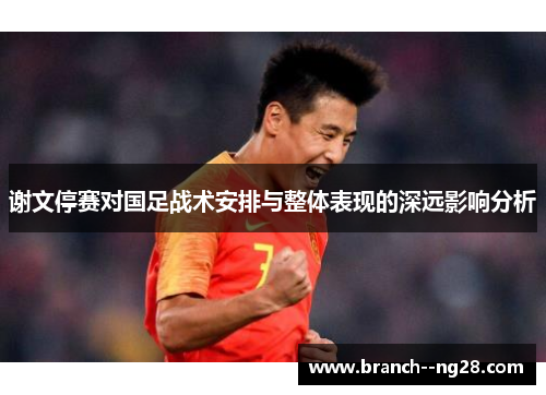 谢文停赛对国足战术安排与整体表现的深远影响分析 谢文停赛对国足战术安排与整体表现的深远影响分析