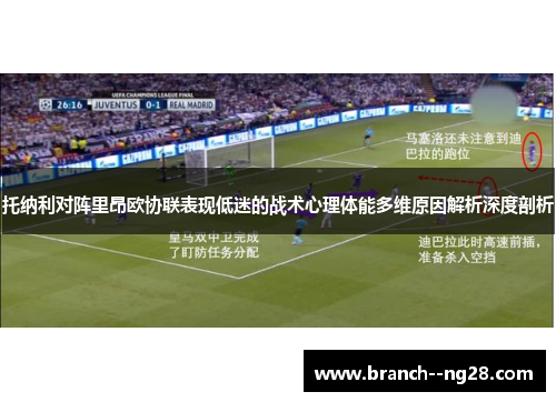 托纳利对阵里昂欧协联表现低迷的战术心理体能多维原因解析深度剖析