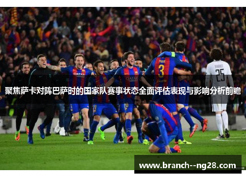 聚焦萨卡对阵巴萨时的国家队赛事状态全面评估表现与影响分析前瞻