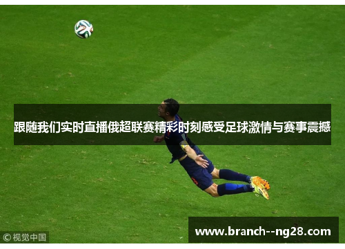 跟随我们实时直播俄超联赛精彩时刻感受足球激情与赛事震撼 跟随我们实时直播俄超联赛精彩时刻感受足球激情与赛事震撼