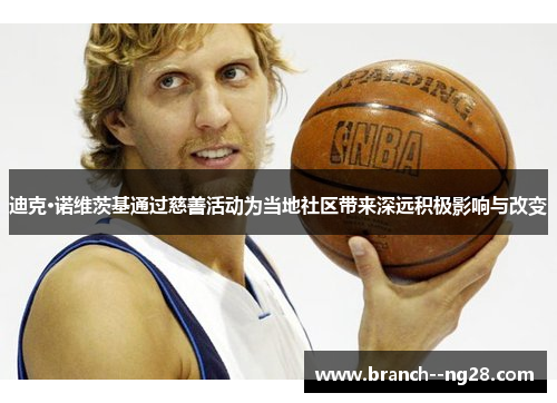 迪克·诺维茨基通过慈善活动为当地社区带来深远积极影响与改变