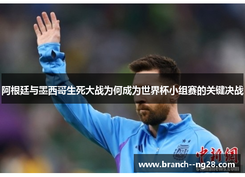 阿根廷与墨西哥生死大战为何成为世界杯小组赛的关键决战