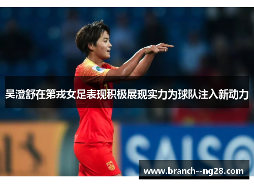 吴澄舒在第戎女足表现积极展现实力为球队注入新动力 吴澄舒在第戎女足表现积极展现实力为球队注入新动力