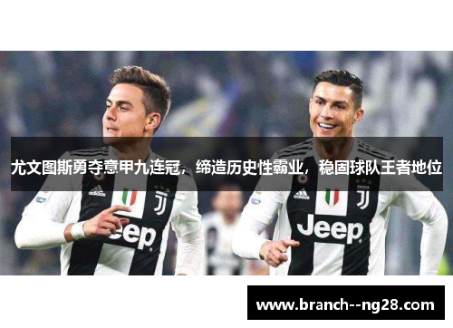 尤文图斯勇夺意甲九连冠，缔造历史性霸业，稳固球队王者地位