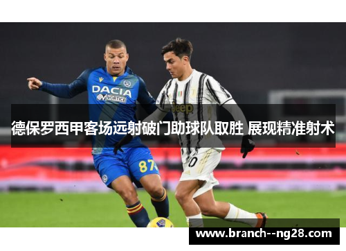 德保罗西甲客场远射破门助球队取胜 展现精准射术
