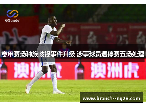 意甲赛场种族歧视事件升级 涉事球员遭停赛五场处理