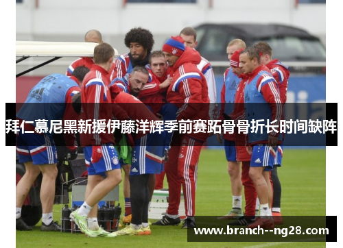 拜仁慕尼黑新援伊藤洋辉季前赛跖骨骨折长时间缺阵 拜仁慕尼黑新援伊藤洋辉季前赛跖骨骨折长时间缺阵