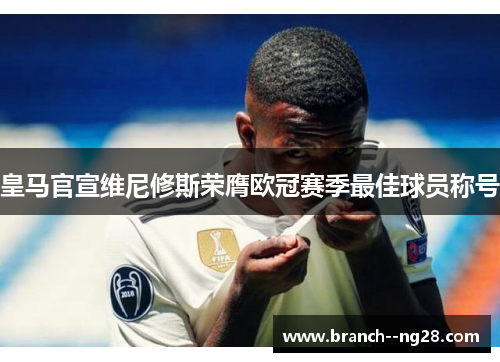 皇马官宣维尼修斯荣膺欧冠赛季最佳球员称号 皇马官宣维尼修斯荣膺欧冠赛季最佳球员称号