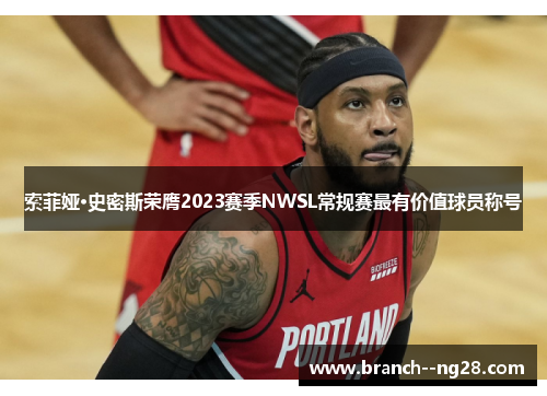 索菲娅·史密斯荣膺2023赛季NWSL常规赛最有价值球员称号