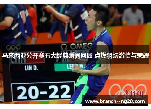 马来西亚公开赛五大经典瞬间回顾 点燃羽坛激情与荣耀