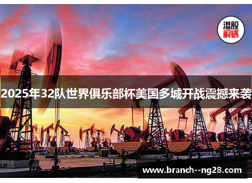 2025年32队世界俱乐部杯美国多城开战震撼来袭