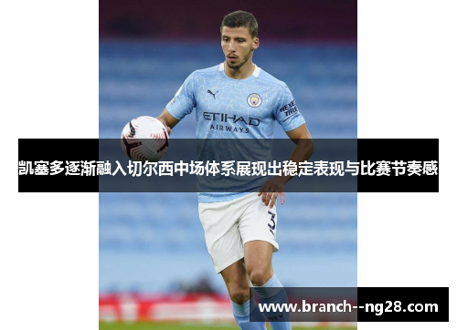 凯塞多逐渐融入切尔西中场体系展现出稳定表现与比赛节奏感