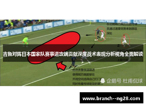 吉鲁对阵日本国家队赛事进攻端贡献深度战术表现分析视角全面解读 吉鲁对阵日本国家队赛事进攻端贡献深度战术表现分析视角全面解读