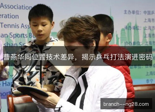 曹燕华同位置技术差异，揭示乒乓打法演进密码