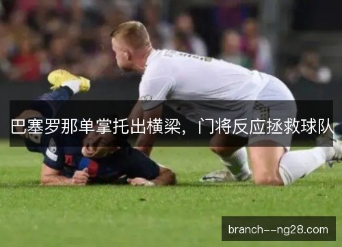 巴塞罗那单掌托出横梁，门将反应拯救球队
