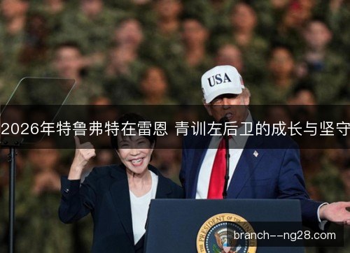 2026年特鲁弗特在雷恩 青训左后卫的成长与坚守